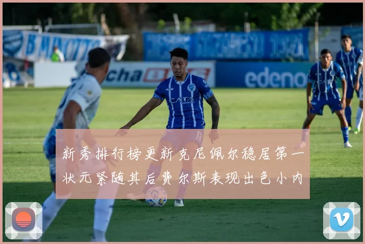新秀排行榜更新克尼佩尔稳居第一状元紧随其后费尔斯表现出色小内姆哈德成功上榜
