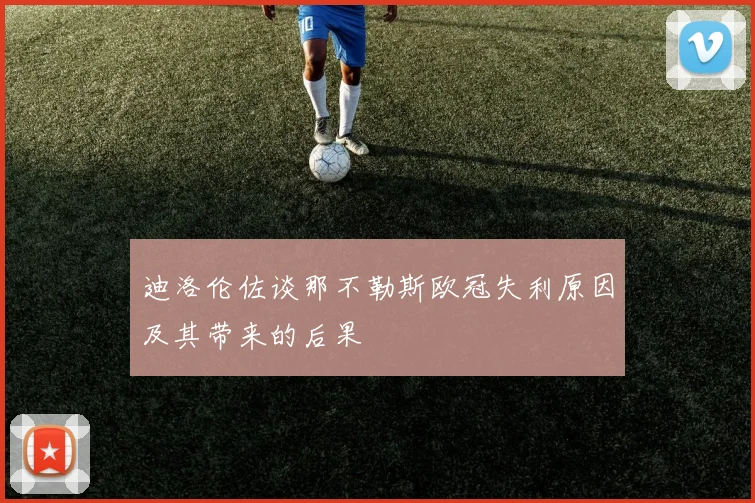 迪洛伦佐谈那不勒斯欧冠失利原因及其带来的后果