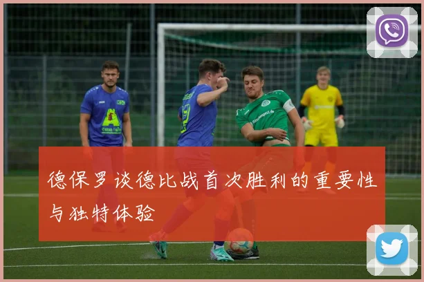 德保罗谈德比战首次胜利的重要性与独特体验