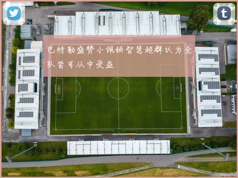 巴特勒盛赞小佩顿智慧超群认为全队皆可从中受益