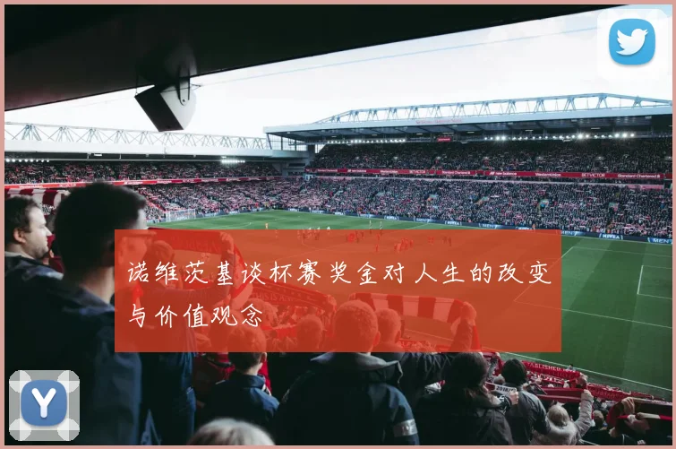 诺维茨基谈杯赛奖金对人生的改变与价值观念
