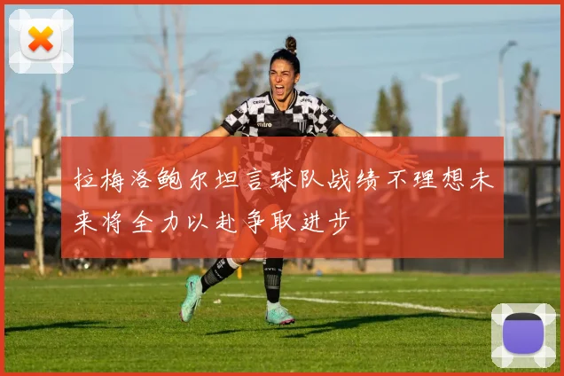 拉梅洛鲍尔坦言球队战绩不理想未来将全力以赴争取进步