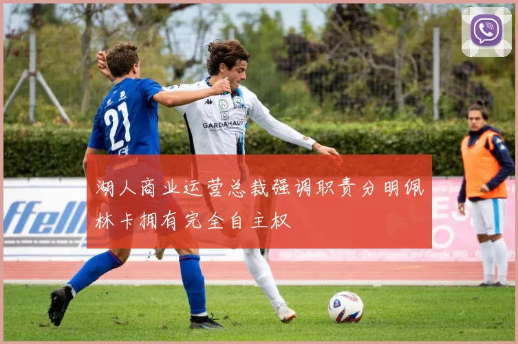 湖人商业运营总裁强调职责分明佩林卡拥有完全自主权