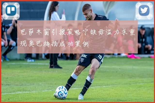 巴萨冬窗引援策略宁缺毋滥力求重现奥巴梅扬成功案例