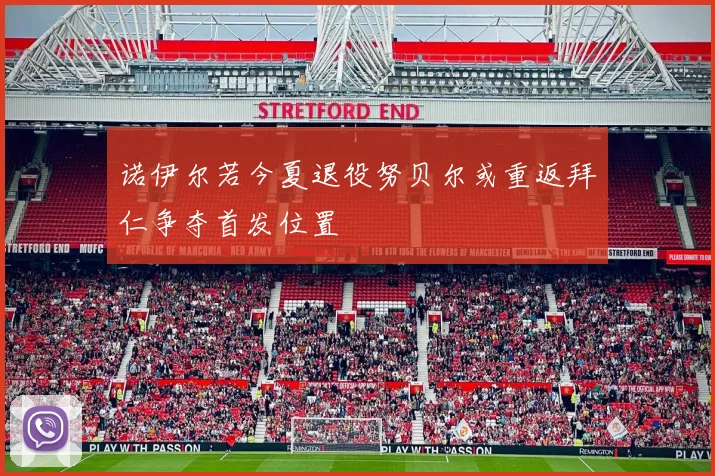 诺伊尔若今夏退役努贝尔或重返拜仁争夺首发位置
