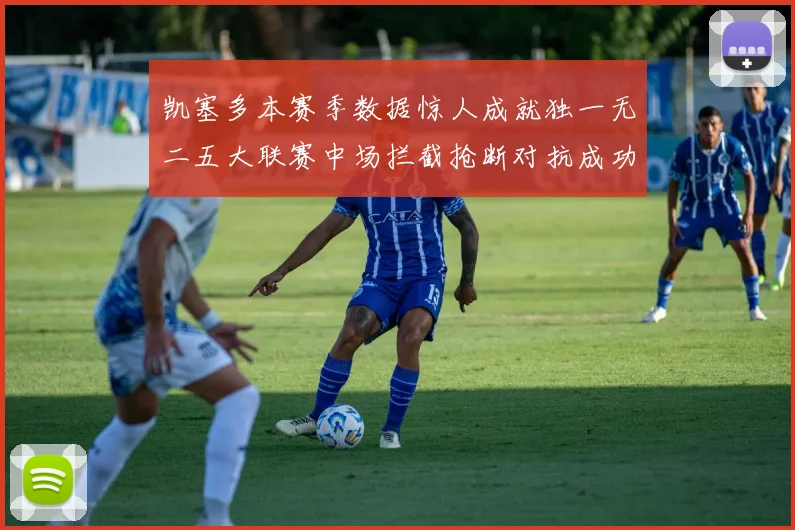 凯塞多本赛季数据惊人成就独一无二五大联赛中场拦截抢断对抗成功均超标