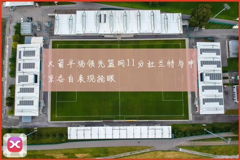 火箭半场领先篮网11分杜兰特与申京各自表现抢眼