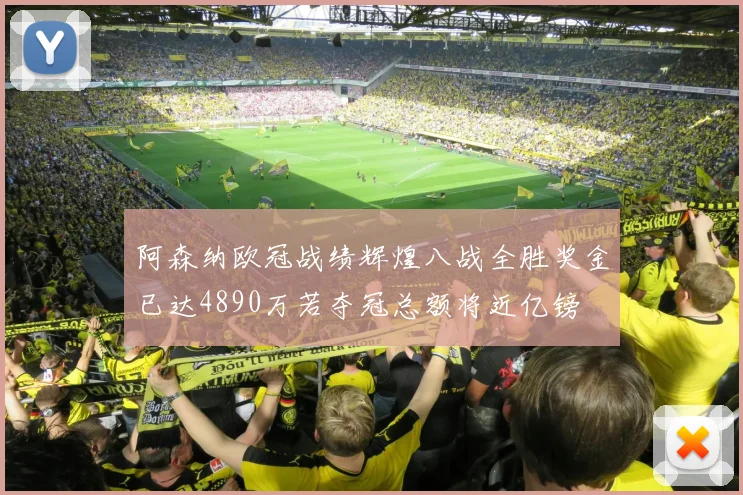 阿森纳欧冠战绩辉煌八战全胜奖金已达4890万若夺冠总额将近亿镑