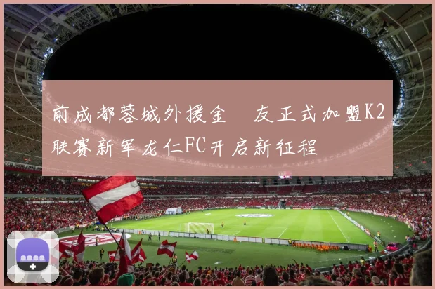 前成都蓉城外援金敃友正式加盟K2联赛新军龙仁FC开启新征程