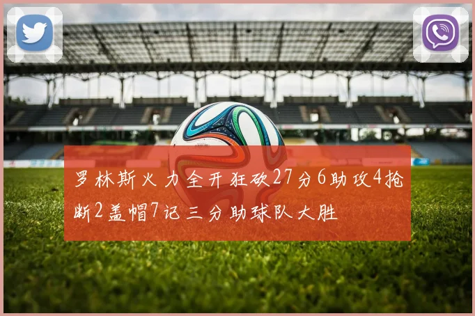 罗林斯火力全开狂砍27分6助攻4抢断2盖帽7记三分助球队大胜