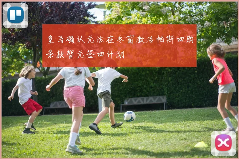 皇马确认无法在冬窗激活帕斯回购条款暂无签回计划