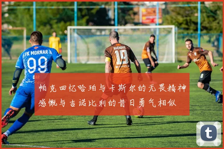 帕克回忆哈珀与卡斯尔的无畏精神感慨与吉诺比利的昔日勇气相似