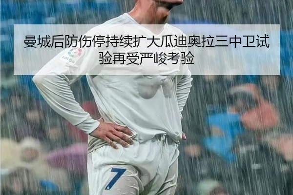 曼城后防伤停持续扩大瓜迪奥拉三中卫试验再受严峻考验